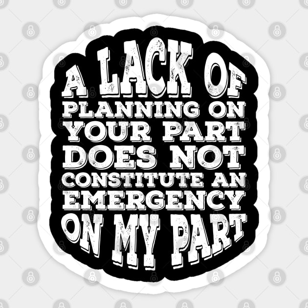 A Lack Of Planning On Your Part Does Not Constitute An Emergency On My Part Sticker by Alennomacomicart